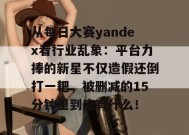 从每日大赛yandex看行业乱象：平台力捧的新星不仅造假还倒打一耙，被删减的15分钟里到底有什么！