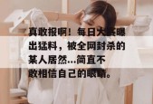 真敢报啊！每日大赛曝出猛料，被全网封杀的某人居然...简直不敢相信自己的眼睛。