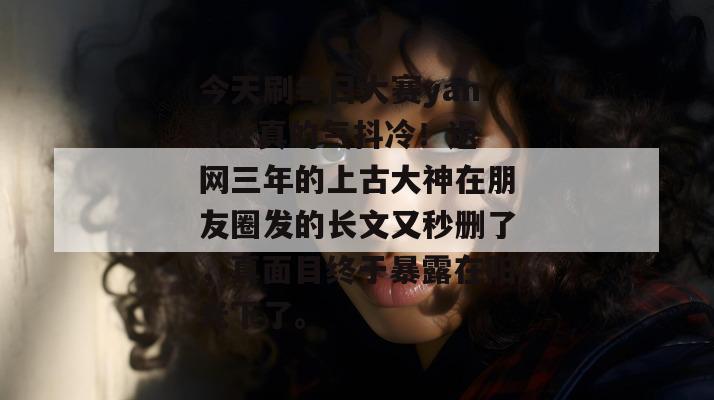 今天刷每日大赛yandex真的气抖冷！退网三年的上古大神在朋友圈发的长文又秒删了，真面目终于暴露在阳光下了。  第1张